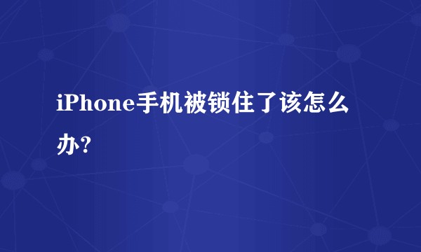 iPhone手机被锁住了该怎么办?