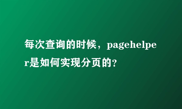 每次查询的时候，pagehelper是如何实现分页的？