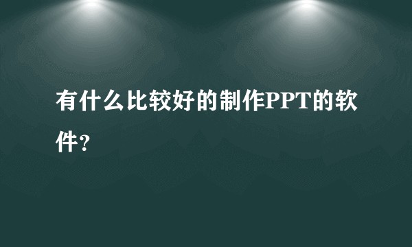有什么比较好的制作PPT的软件？