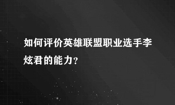 如何评价英雄联盟职业选手李炫君的能力？