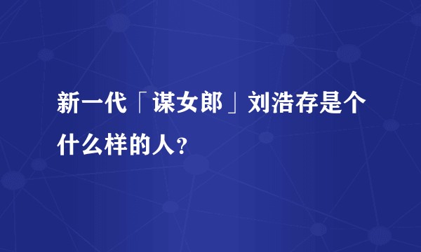 新一代「谋女郎」刘浩存是个什么样的人？