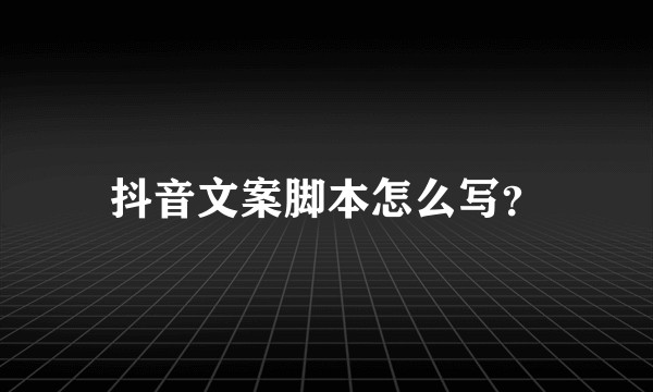 抖音文案脚本怎么写？