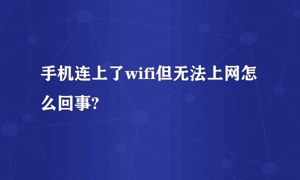 手机连上了wifi但无法上网怎么回事?