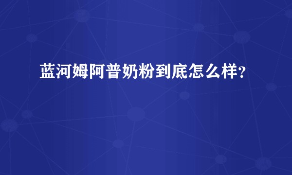 蓝河姆阿普奶粉到底怎么样？
