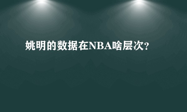 姚明的数据在NBA啥层次？