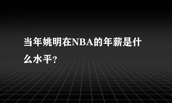 当年姚明在NBA的年薪是什么水平?