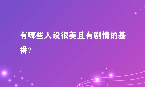 有哪些人设很美且有剧情的基番？