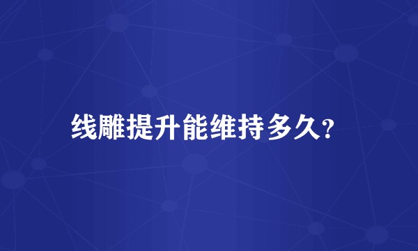 线雕提升能维持多久?
