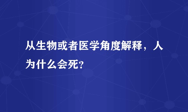 从生物或者医学角度解释，人为什么会死？