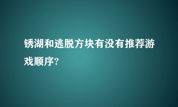 锈湖和逃脱方块有没有推荐游戏顺序?