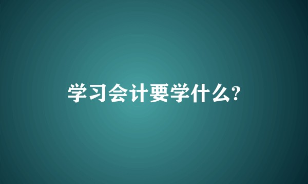 学习会计要学什么?