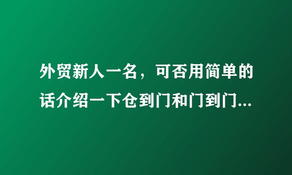 外贸新人一名，可否用简单的话介绍一下仓到门和门到门的区别？