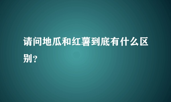 请问地瓜和红薯到底有什么区别？