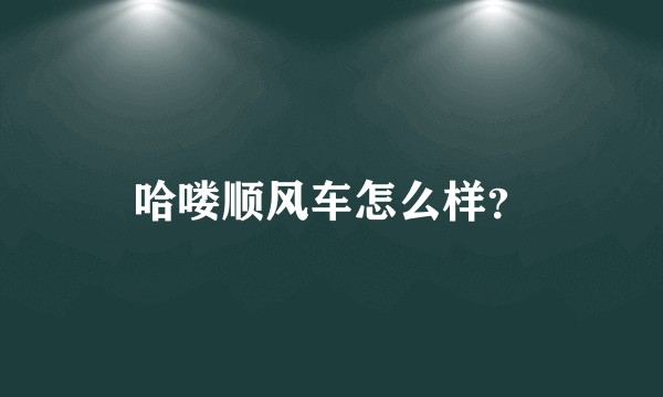 哈喽顺风车怎么样？