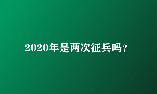 2020年是两次征兵吗？
