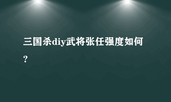 三国杀diy武将张任强度如何？