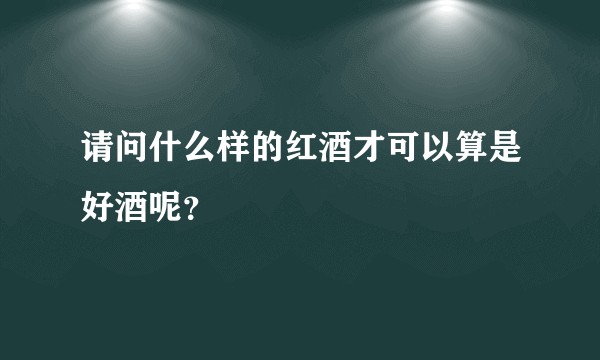 请问什么样的红酒才可以算是好酒呢?