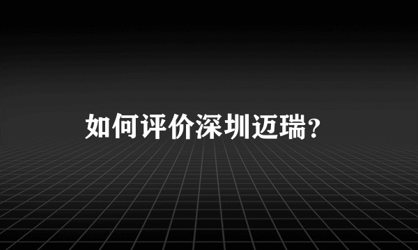 如何评价深圳迈瑞？