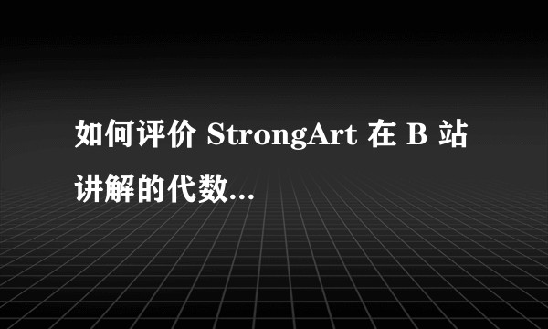 如何评价 StrongArt 在 B 站讲解的代数几何？水平怎么样？