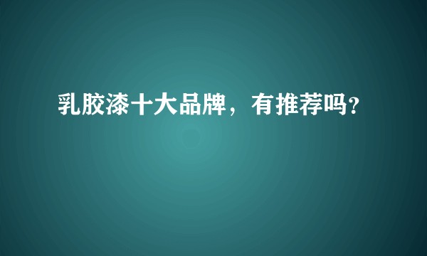 乳胶漆十大品牌，有推荐吗？