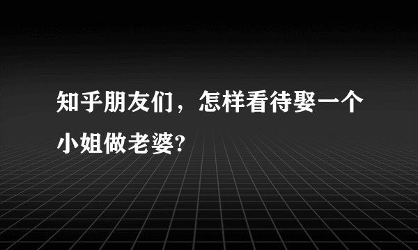 知乎朋友们，怎样看待娶一个小姐做老婆?