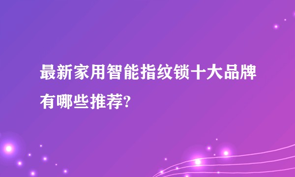 最新家用智能指纹锁十大品牌有哪些推荐?