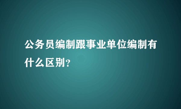 公务员编制跟事业单位编制有什么区别？
