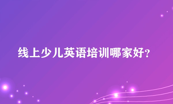 线上少儿英语培训哪家好？