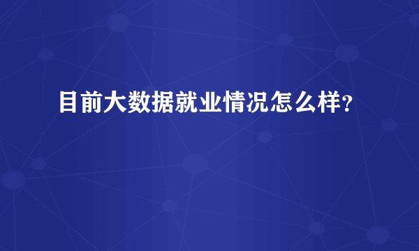 目前大数据就业情况怎么样？