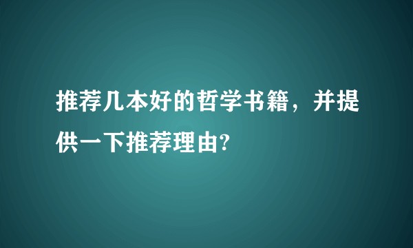 推荐几本好的哲学书籍，并提供一下推荐理由?