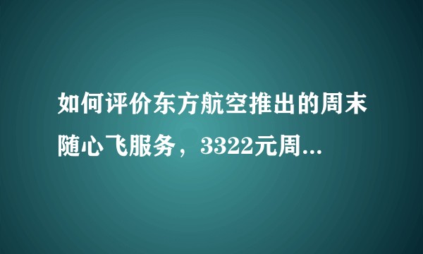 如何评价东方航空推出的周末随心飞服务，3322元周末全国任意飞（有效期12月31日），是否有潜在坑点？