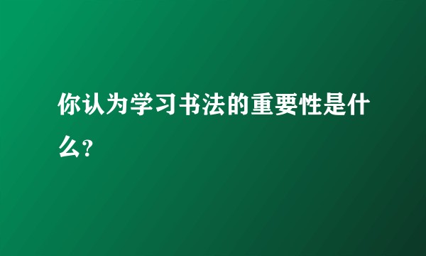 你认为学习书法的重要性是什么？