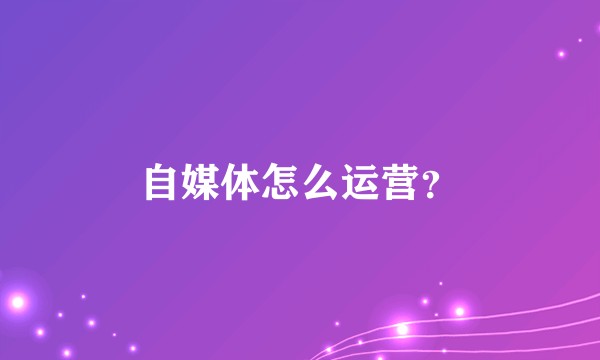 自媒体怎么运营？