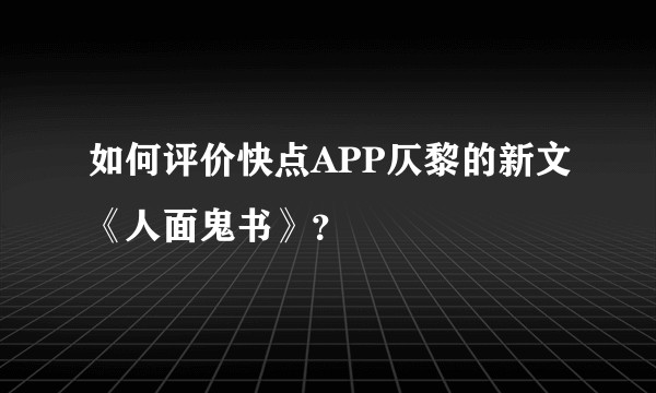 如何评价快点APP仄黎的新文《人面鬼书》?