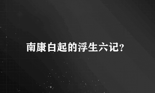 南康白起的浮生六记？