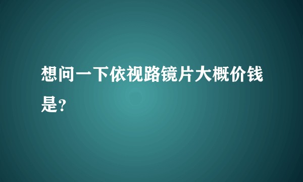 想问一下依视路镜片大概价钱是？