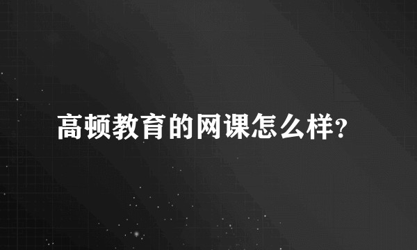 高顿教育的网课怎么样？