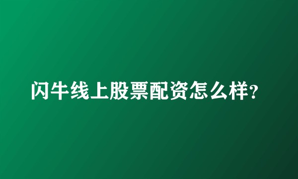 闪牛线上股票配资怎么样？