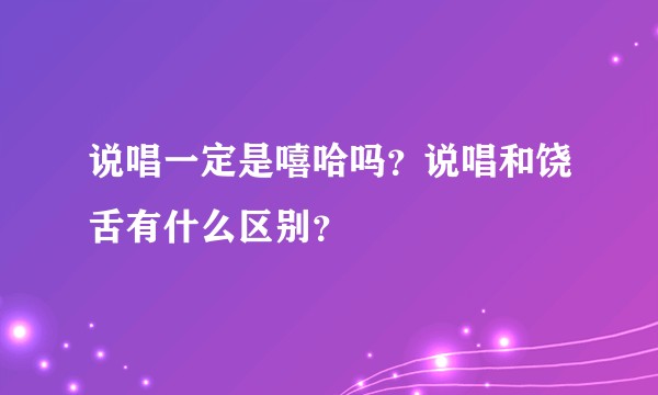 说唱一定是嘻哈吗？说唱和饶舌有什么区别？