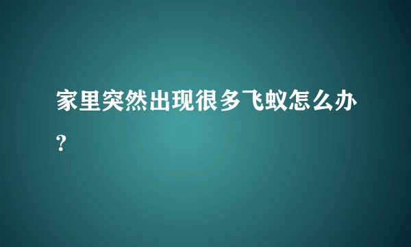 家里突然出现很多飞蚁怎么办？