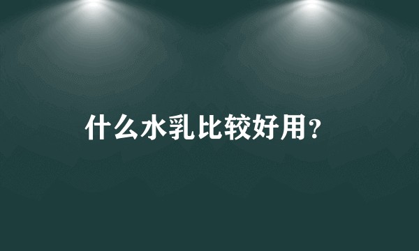 什么水乳比较好用?
