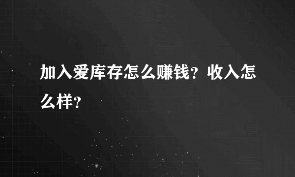 加入爱库存怎么赚钱?收入怎么样?