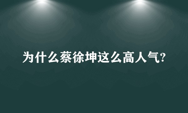 为什么蔡徐坤这么高人气?