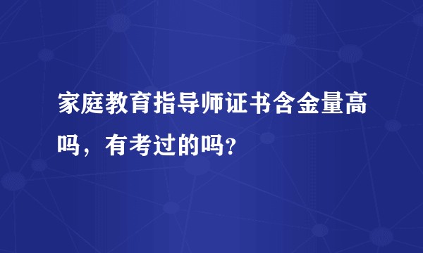 家庭教育指导师证书含金量高吗,有考过的吗?