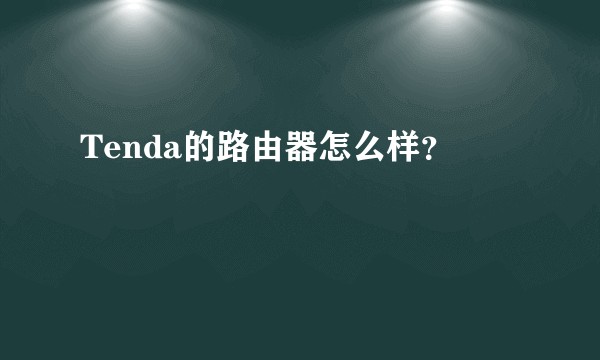Tenda的路由器怎么样？
