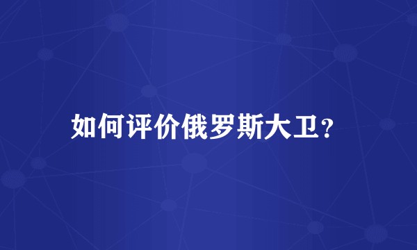 如何评价俄罗斯大卫?