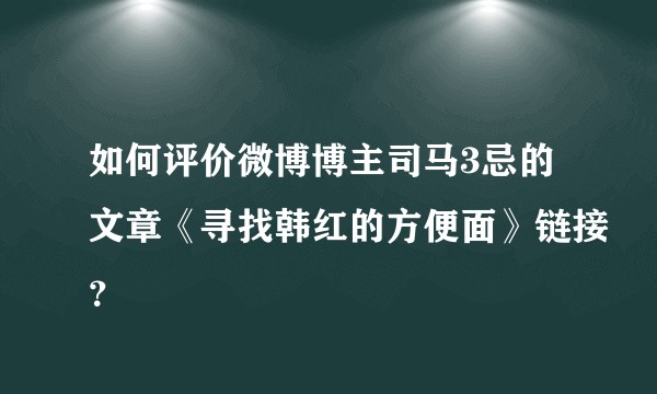 如何评价微博博主司马3忌的文章《寻找韩红的方便面》链接？