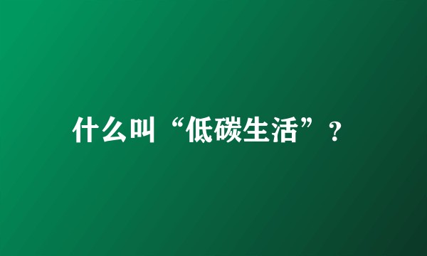 什么叫“低碳生活”？