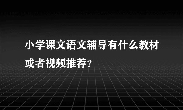 小学课文语文辅导有什么教材或者视频推荐？