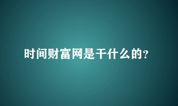 时间财富网是干什么的？